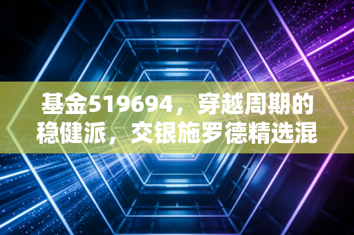 基金519694,穿越周期的稳健派,交银施罗德精选混合是否值得你长期托付?
