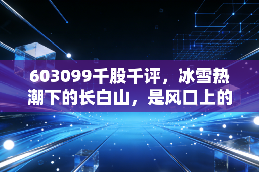 603099千股千评,冰雪热潮下的长白山,是风口上的猪还是真的能飞?
