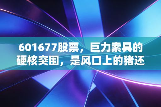 601677股票,巨力索具的硬核突围,是风口上的猪还是被遗忘的制造脊梁?