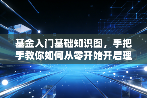 基金入门基础知识图，手把手教你如何从零开始开启理财之路