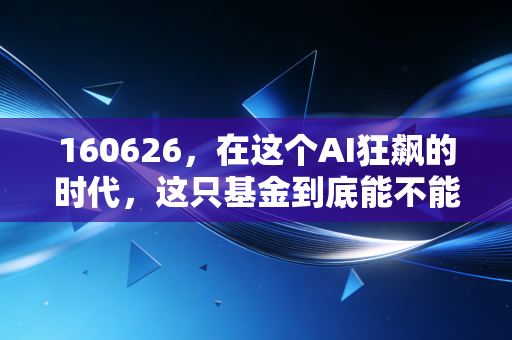 160626,在这个AI狂飙的时代,这只基金到底能不能帮你跑赢通胀?