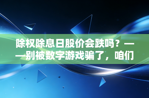 除权除息日股价会跌吗?——别被数字游戏骗了,咱们聊聊分红背后的真金白银