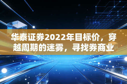 华泰证券2022年目标价,穿越周期的迷雾,寻找券商业的科技底色与估值锚点