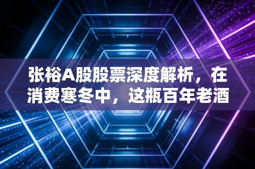 张裕A股股票深度解析,在消费寒冬中,这瓶百年老酒还能喝出什么新味道?