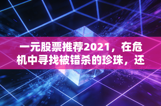 一元股票推荐2021,在危机中寻找被错杀的珍珠,还是接住下落的飞刀?