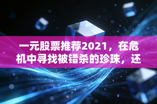 一元股票推荐2021,在危机中寻找被错杀的珍珠,还是接住下落的飞刀?