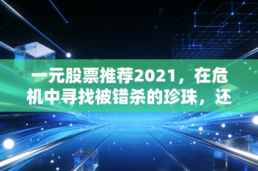 一元股票推荐2021,在危机中寻找被错杀的珍珠,还是接住下落的飞刀?
