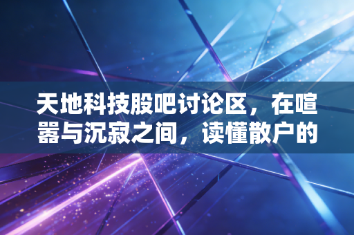 天地科技股吧讨论区,在喧嚣与沉寂之间,读懂散户的焦虑与央企的韧性