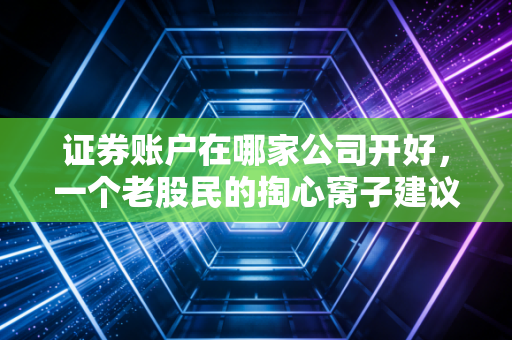 证券账户在哪家公司开好,一个老股民的掏心窝子建议,别再白白送钱了