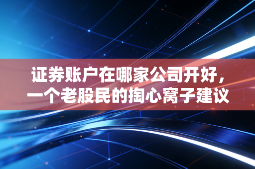 证券账户在哪家公司开好,一个老股民的掏心窝子建议,别再白白送钱了