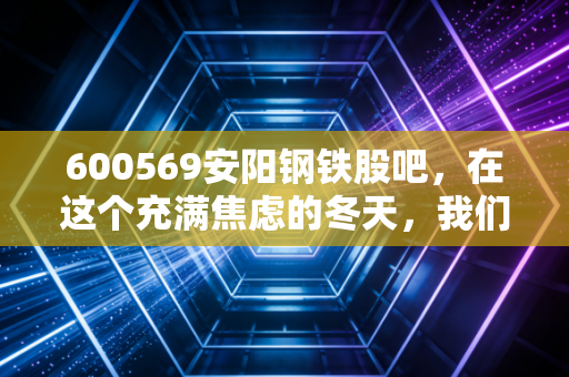 600569安阳钢铁股吧,在这个充满焦虑的冬天,我们该如何看待周期股的宿命?