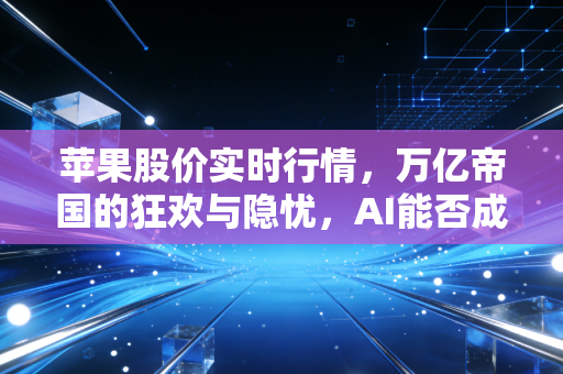 苹果股价实时行情,万亿帝国的狂欢与隐忧,AI能否成为下一个iPhone时刻?
