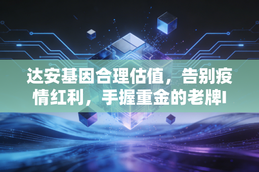 达安基因合理估值,告别疫情红利,手握重金的老牌IVD到底值多少钱?