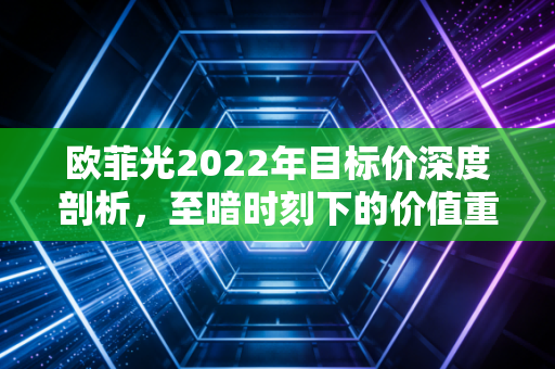 欧菲光2022年目标价深度剖析,至暗时刻下的价值重估与博弈