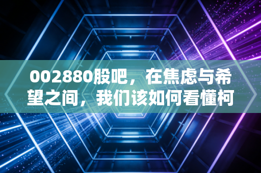 002880股吧,在焦虑与希望之间,我们该如何看懂柯林电气的未来?