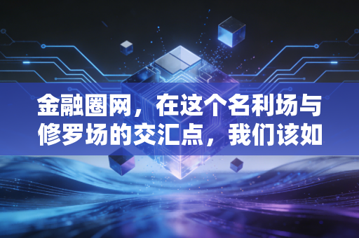 金融圈网,在这个名利场与修罗场的交汇点,我们该如何自处?