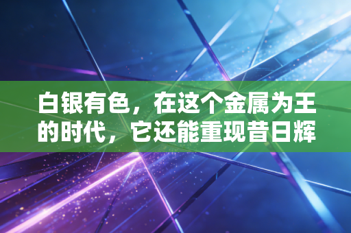 白银有色，在这个金属为王的时代，它还能重现昔日辉煌吗？