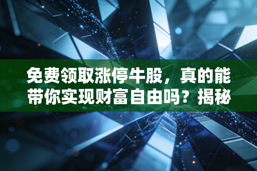 免费领取涨停牛股,真的能带你实现财富自由吗?揭秘股市杀猪盘背后的残酷真相