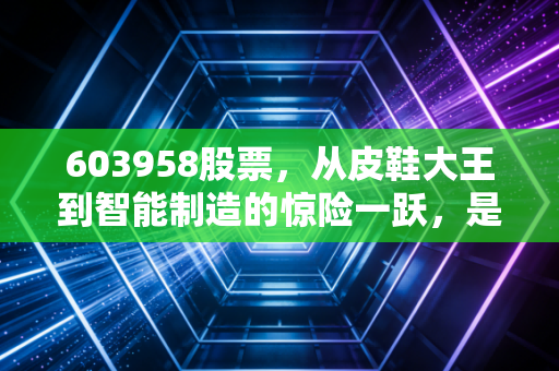603958股票,从皮鞋大王到智能制造的惊险一跃,是价值回归还是资本迷局?