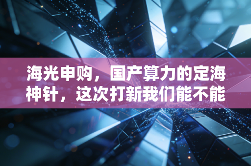 海光申购,国产算力的定海神针,这次打新我们能不能赢?