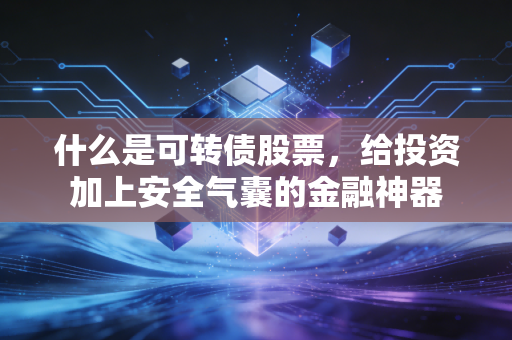 什么是可转债股票,给投资加上安全气囊的金融神器