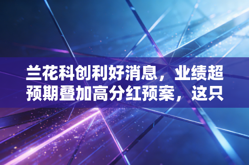 兰花科创利好消息,业绩超预期叠加高分红预案,这只煤炭老兵值得你重仓吗?