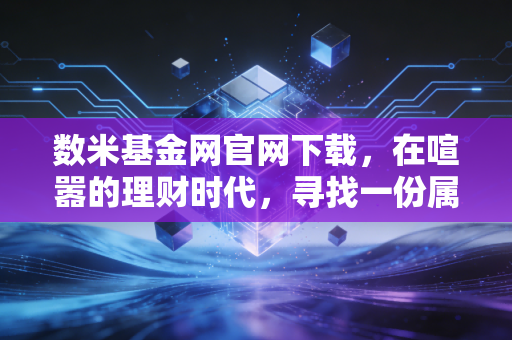 数米基金网官网下载,在喧嚣的理财时代,寻找一份属于数据的宁静