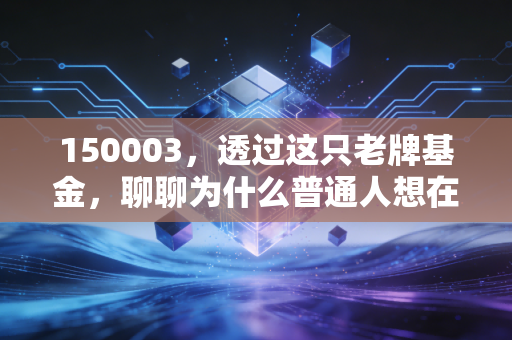 150003,透过这只老牌基金,聊聊为什么普通人想在股市赚钱,最终只能靠它