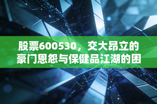 股票600530,交大昂立的豪门恩怨与保健品江湖的困局,散户该如何自处?