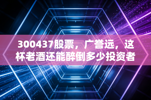 300437股票,广誉远,这杯老酒还能醉倒多少投资者?