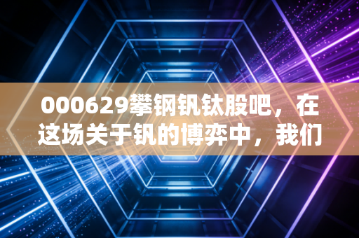 000629攀钢钒钛股吧，在这场关于钒的博弈中，我们究竟在期待什么？
