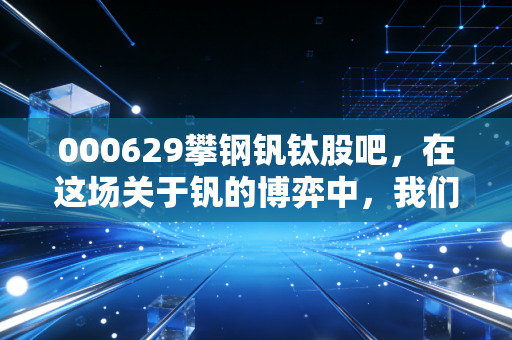 000629攀钢钒钛股吧，在这场关于钒的博弈中，我们究竟在期待什么？