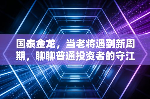 国泰金龙,当老将遇到新周期,聊聊普通投资者的守江山之道