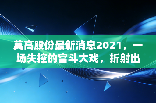 莫高股份最新消息2021,一场失控的宫斗大戏,折射出传统酒企的至暗时刻
