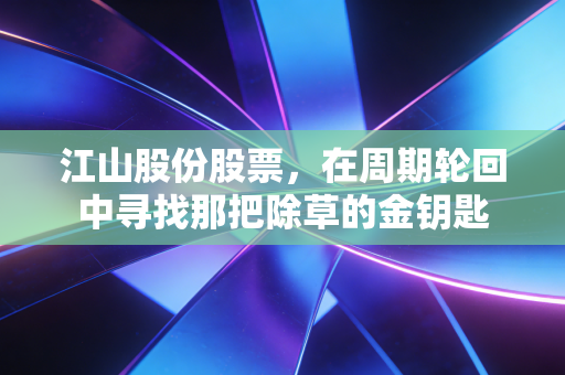 江山股份股票,在周期轮回中寻找那把除草的金钥匙