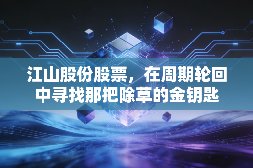 江山股份股票,在周期轮回中寻找那把除草的金钥匙