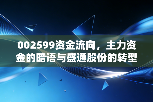 002599资金流向,主力资金的暗语与盛通股份的转型迷局,是机会还是陷阱?
