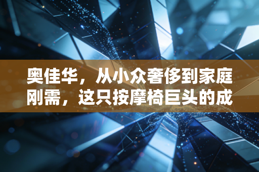 奥佳华,从小众奢侈到家庭刚需,这只按摩椅巨头的成色几何?