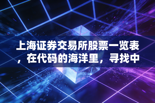 上海证券交易所股票一览表,在代码的海洋里,寻找中国经济的压舱石与发动机