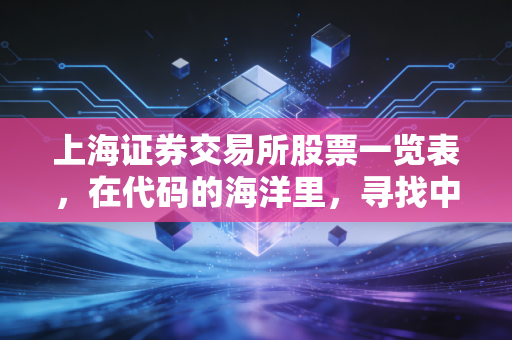 上海证券交易所股票一览表，在代码的海洋里，寻找中国经济的压舱石与发动机
