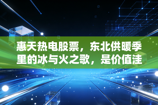 惠天热电股票，东北供暖季里的冰与火之歌，是价值洼地还是烫手山芋？