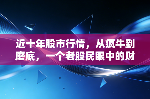 近十年股市行情,从疯牛到磨底,一个老股民眼中的财富轮回