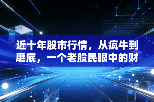 近十年股市行情,从疯牛到磨底,一个老股民眼中的财富轮回