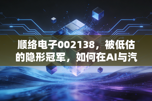 顺络电子002138,被低估的隐形冠军,如何在AI与汽车浪潮中突围?