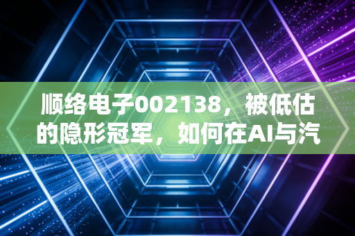 顺络电子002138,被低估的隐形冠军,如何在AI与汽车浪潮中突围?