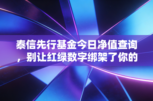 泰信先行基金今日净值查询,别让红绿数字绑架了你的生活,聊聊泰信先行背后的投资哲学