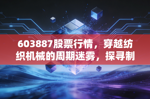 603887股票行情,穿越纺织机械的周期迷雾,探寻制造业的隐形冠军