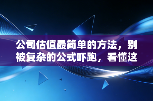 公司估值最简单的方法，别被复杂的公式吓跑，看懂这就够了