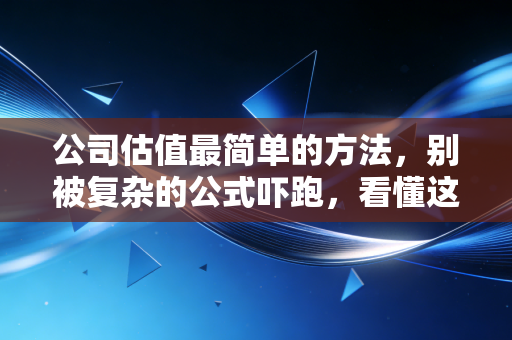 公司估值最简单的方法，别被复杂的公式吓跑，看懂这就够了