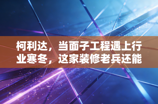 柯利达,当面子工程遇上行业寒冬,这家装修老兵还能撑多久?